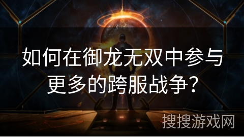 如何在御龙无双中参与更多的跨服战争？