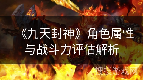 《九天封神》角色属性与战斗力评估解析