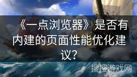 《一点浏览器》是否有内建的页面性能优化建议？