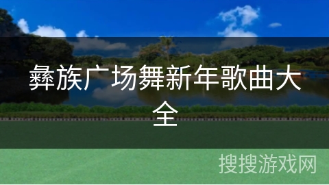 彝族广场舞新年歌曲大全