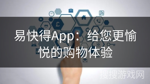 易快得App：给您更愉悦的购物体验