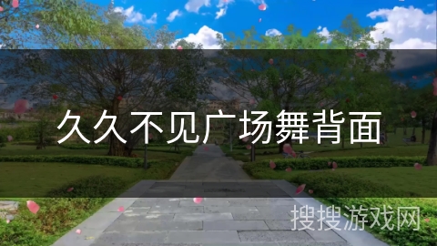 久久不见广场舞背面 久久不见广场舞背面