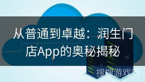 从普通到卓越:润生门店App的奥秘揭秘 从普通到卓越:润生门店App的奥秘揭秘