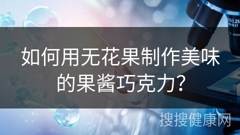 如何用无花果制作美味的果酱巧克力？