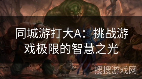 同城游打大A：挑战游戏极限的智慧之光