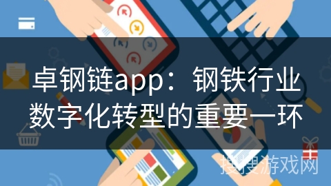 卓钢链app：钢铁行业数字化转型的重要一环