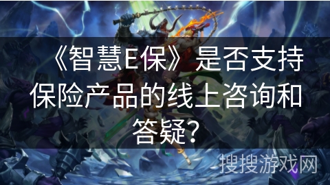 《智慧E保》是否支持保险产品的线上咨询和答疑？