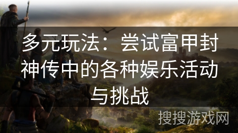 多元玩法：尝试富甲封神传中的各种娱乐活动与挑战