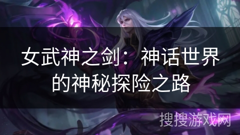 女武神之剑:神话世界的神秘探险之路 女武神之剑:神话世界的神秘探险之路