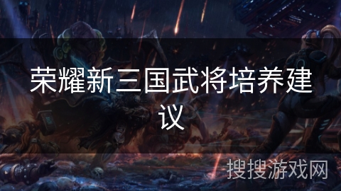 荣耀新三国武将培养建议