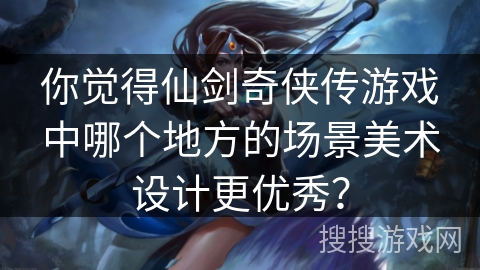 你觉得仙剑奇侠传游戏中哪个地方的场景美术设计更优秀？