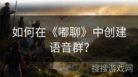 如何在《嘟聊》中创建语音群？
