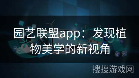 园艺联盟app：发现植物美学的新视角