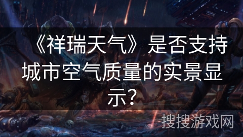 《祥瑞天气》是否支持城市空气质量的实景显示? 《祥瑞天气》是否支持城市空气质量的实景显示?