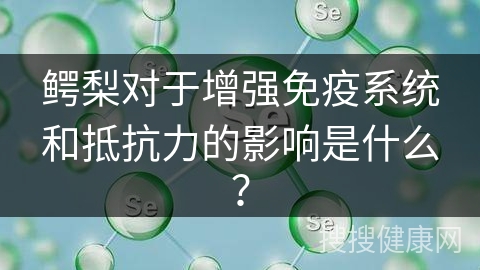 鳄梨对于增强免疫系统和抵抗力的影响是什么？