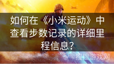 如何在《小米运动》中查看步数记录的详细里程信息？