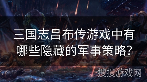 三国志吕布传游戏中有哪些隐藏的军事策略？