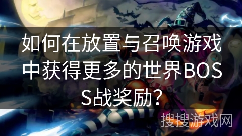 如何在放置与召唤游戏中获得更多的世界BOSS战奖励？