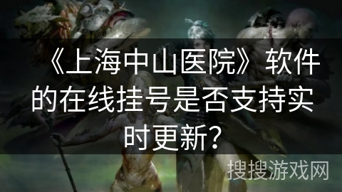 《上海中山医院》软件的在线挂号是否支持实时更新？