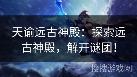 天谕远古神殿：探索远古神殿，解开谜团！
