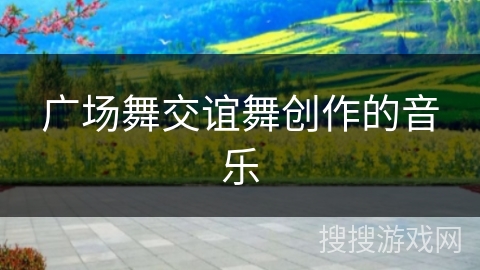 广场舞交谊舞创作的音乐