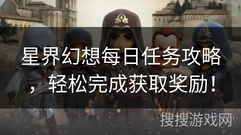 星界幻想每日任务攻略，轻松完成获取奖励！