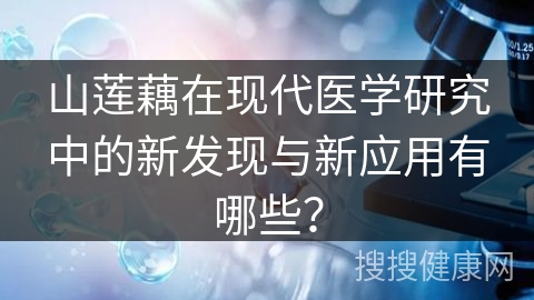 山莲藕在现代医学研究中的新发现与新应用有哪些？