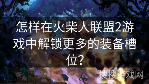 怎样在火柴人联盟2游戏中解锁更多的装备槽位？