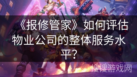 《报修管家》如何评估物业公司的整体服务水平？