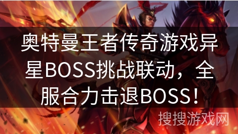 奥特曼王者传奇游戏异星BOSS挑战联动，全服合力击退BOSS！
