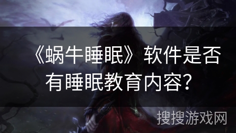 《蜗牛睡眠》软件是否有睡眠教育内容？