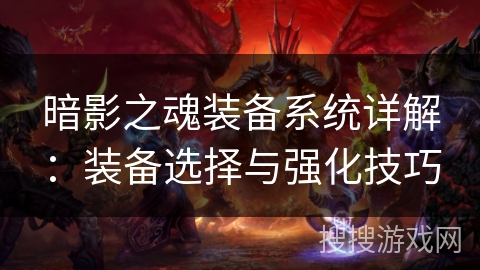 暗影之魂装备系统详解：装备选择与强化技巧