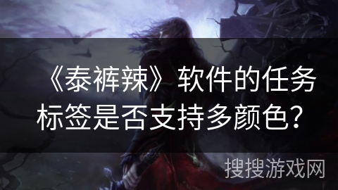 《泰裤辣》软件的任务标签是否支持多颜色？