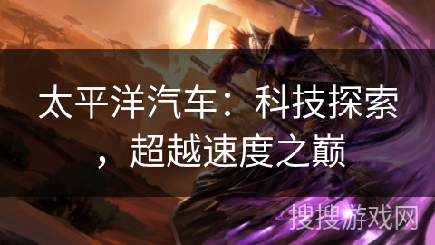 太平洋汽车：科技探索，超越速度之巅