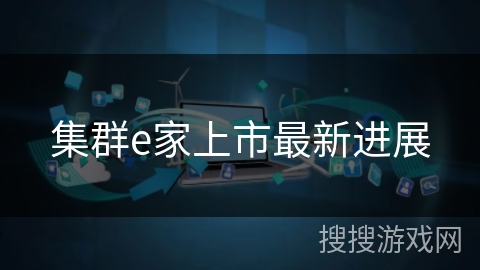 集群e家上市最新进展