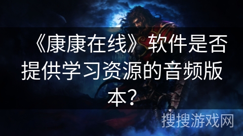 《康康在线》软件是否提供学习资源的音频版本？