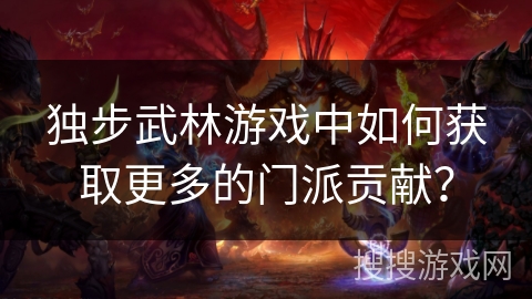 独步武林游戏中如何获取更多的门派贡献？