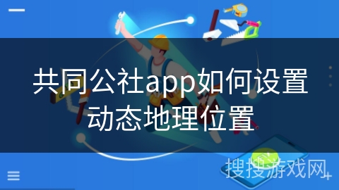 共同公社app如何设置动态地理位置
