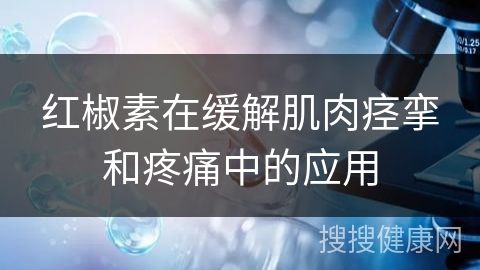 红椒素在缓解肌肉痉挛和疼痛中的应用