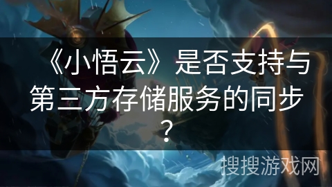 《小悟云》是否支持与第三方存储服务的同步? 《小悟云》是否支持与第三方存储服务的同步?
