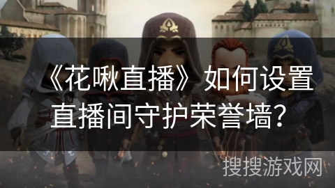 《花啾直播》如何设置直播间守护荣誉墙？
