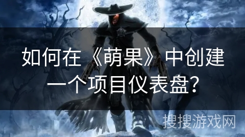 如何在《萌果》中创建一个项目仪表盘? 如何在《萌果》中创建一个项目仪表盘?