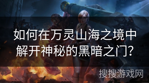 如何在万灵山海之境中解开神秘的黑暗之门？