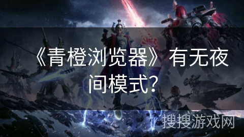 《青橙浏览器》有无夜间模式？