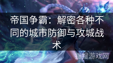 帝国争霸：解密各种不同的城市防御与攻城战术