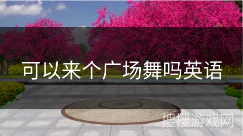 可以来个广场舞吗英语