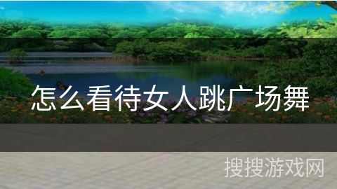 怎么看待女人跳广场舞 怎么看待女人跳广场舞