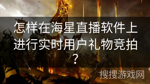 怎样在海星直播软件上进行实时用户礼物竞拍？