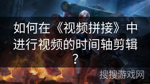 如何在《视频拼接》中进行视频的时间轴剪辑？