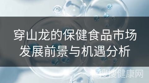 穿山龙的保健食品市场发展前景与机遇分析